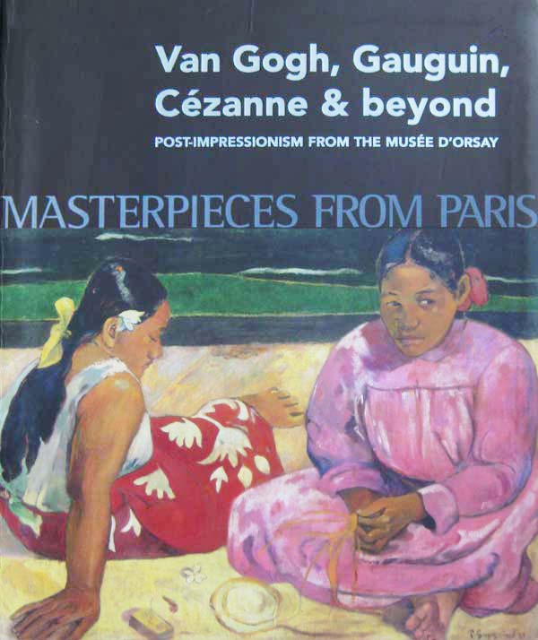 Masterpieces from Paris. Van Gogh, Gauguin, Cezanne &amp; beyond. Post-Impressionism from the Musee D'Orsay by Cogeval, Guy, Sylvie Patry, Stephane Guegan and Christine Dixon