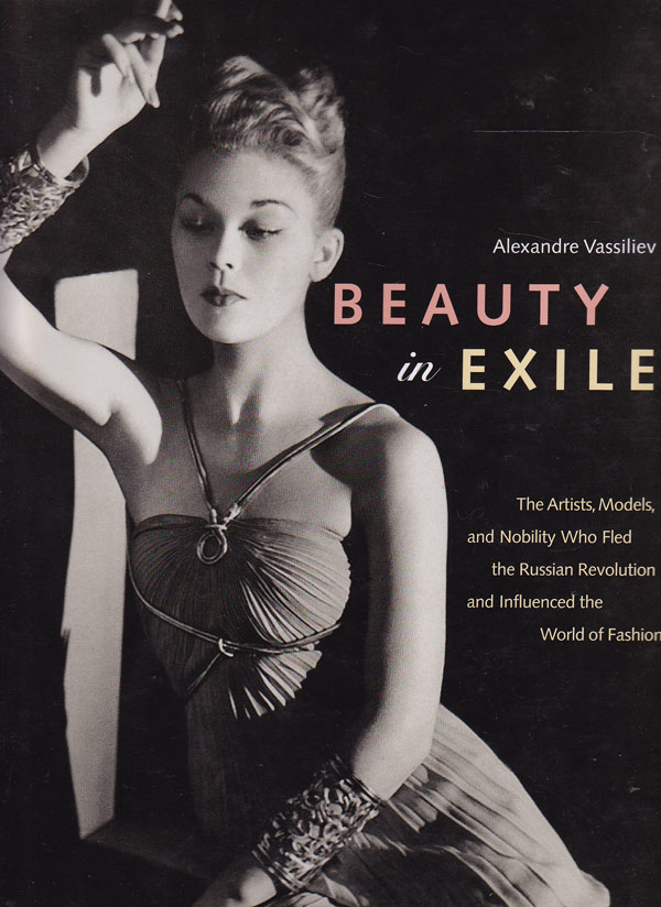 Beauty in Exile - the Artists, Models and Nobility Who Fled the Russian Revolution and Influenced the World of Fashion by Vassiliev, Alexandre