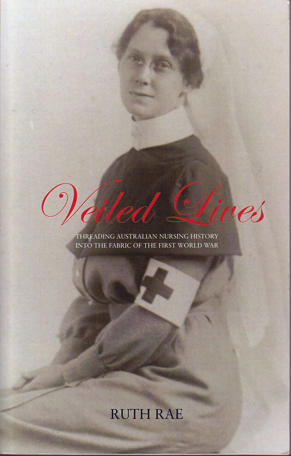 Veiled Lives - Threading Australian Nursing History into the Fabric of the First World War by Rae, Ruth