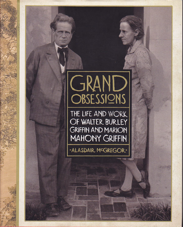 Grand Obsessions - the Life and Work of Walter Burley Griffin and Marion Mahony Griffin by McGregor, Alasdair