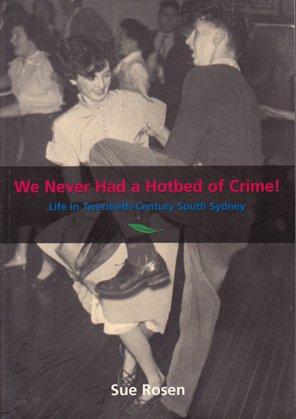 We Never Had a Hotbed of Crime - Life in Twentieth Century South Sydney by Rosen, Sue