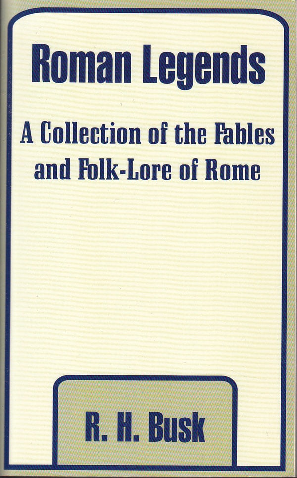 Roman Legends - a Collection of the Fables and Folk-Lore of Rome by Busk, R.H.