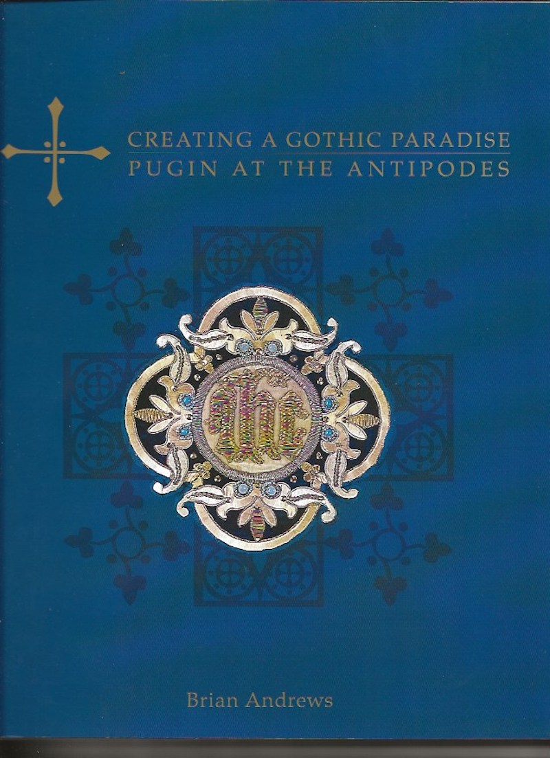 Creating a Gothic Paradise - Pugin at the Antipodes by Andrews, Brian