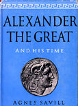 Alexander The Great and His Time by Savill Agnes