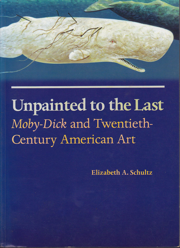 Unpainted To The Last: Moby-Dick and Twentieth Century Art by Schultz, Elizabeth A