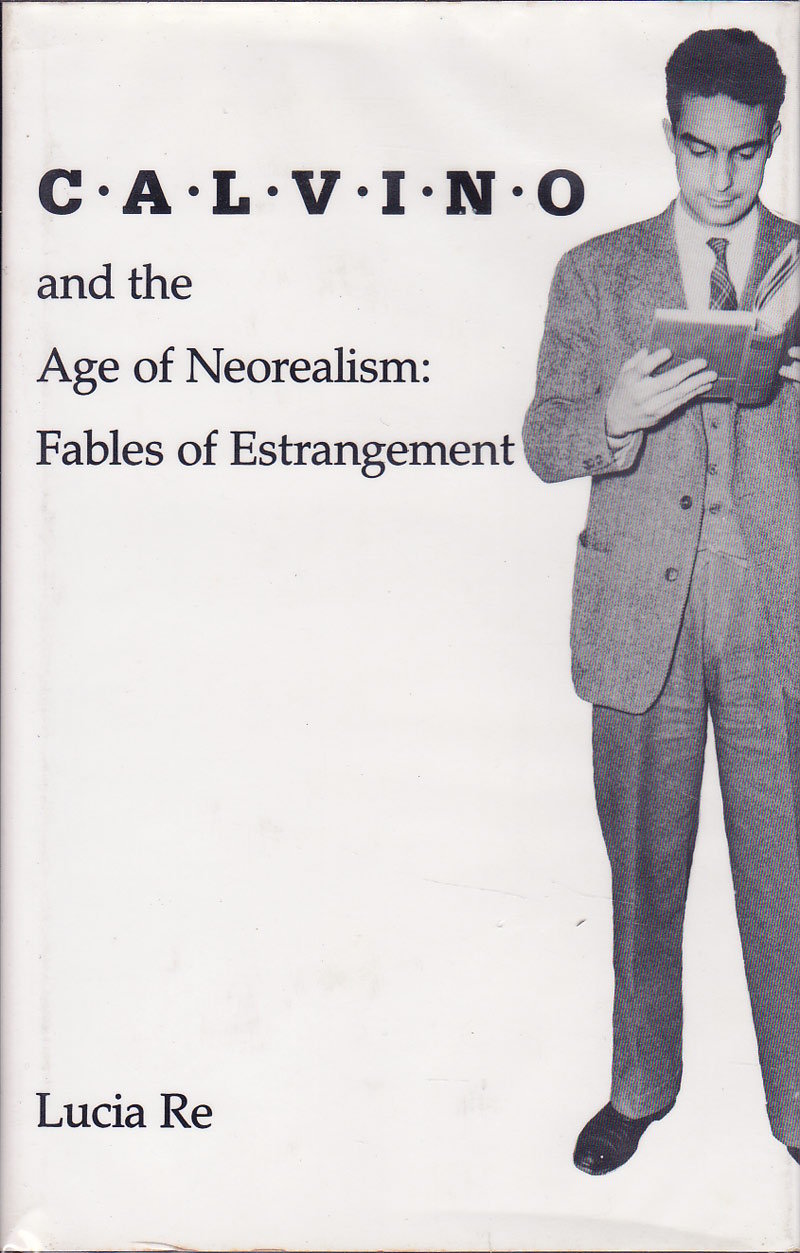 Calvino and the Age of Neorealism:  Fables of Estrangement by Re, Lucia