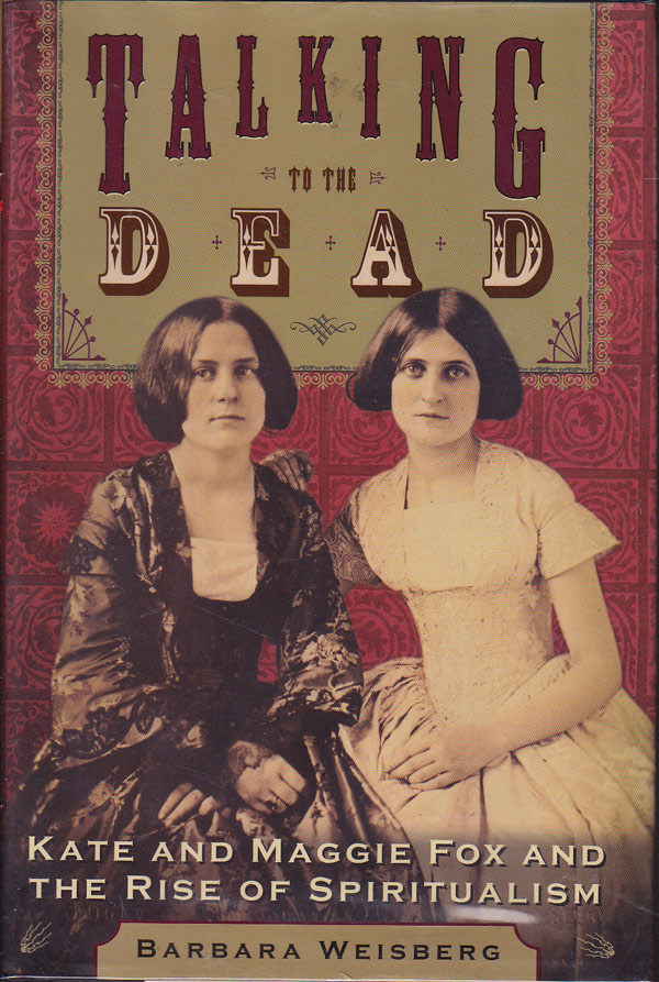 Talking to the Dead - Kate and Maggie Fox and the Rise of Spiritualism by Weisberg, Barbara