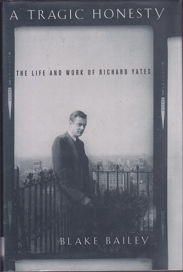 A Tragic Honesty - the Life and Work of Richard Yates by Bailey, Blake
