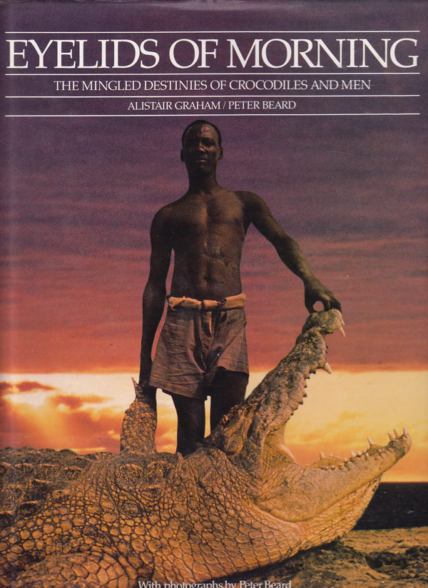 Eyelids of Morning - the Mingled Destinies of Crocodiles and Men by Graham, Alistair and Peter Beard