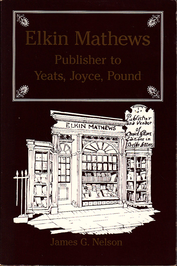 Elkin Mathews - Publisher to Yeats, Joyce, Pound by Nelson, James G.