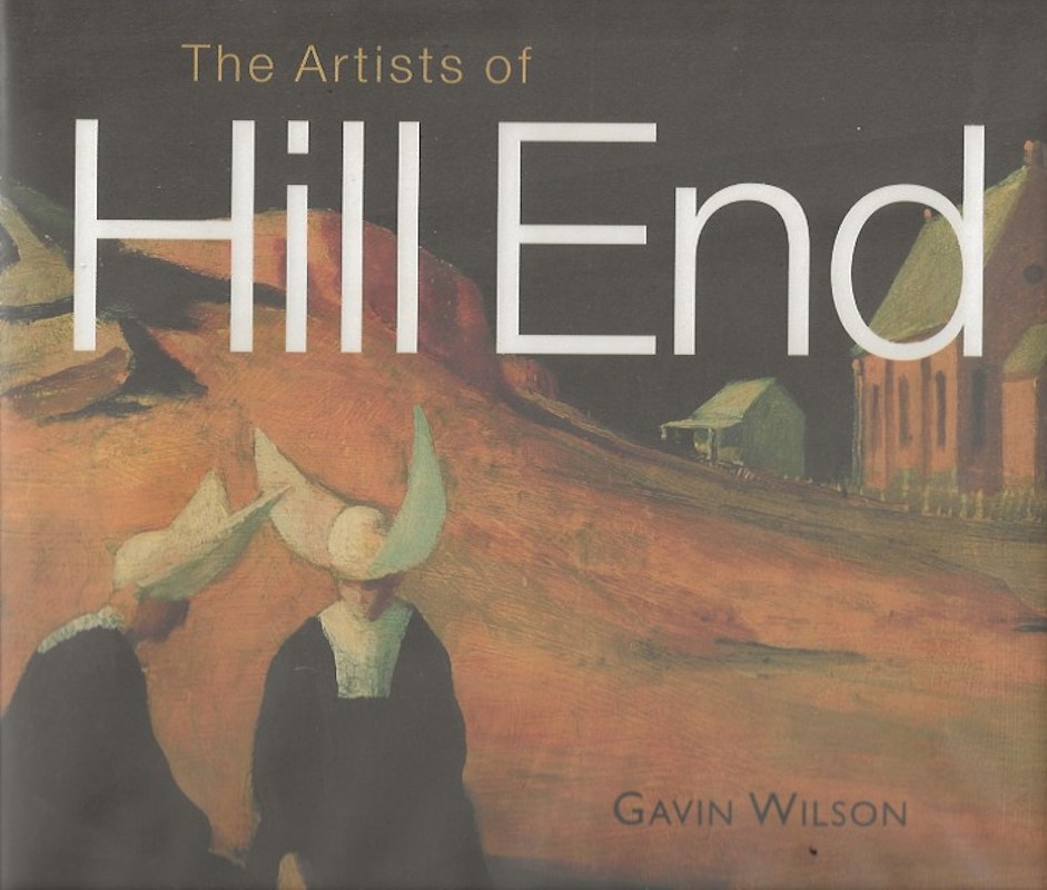 The Artists of Hill End - Art, Life and Landscape by Wilson, Gavin