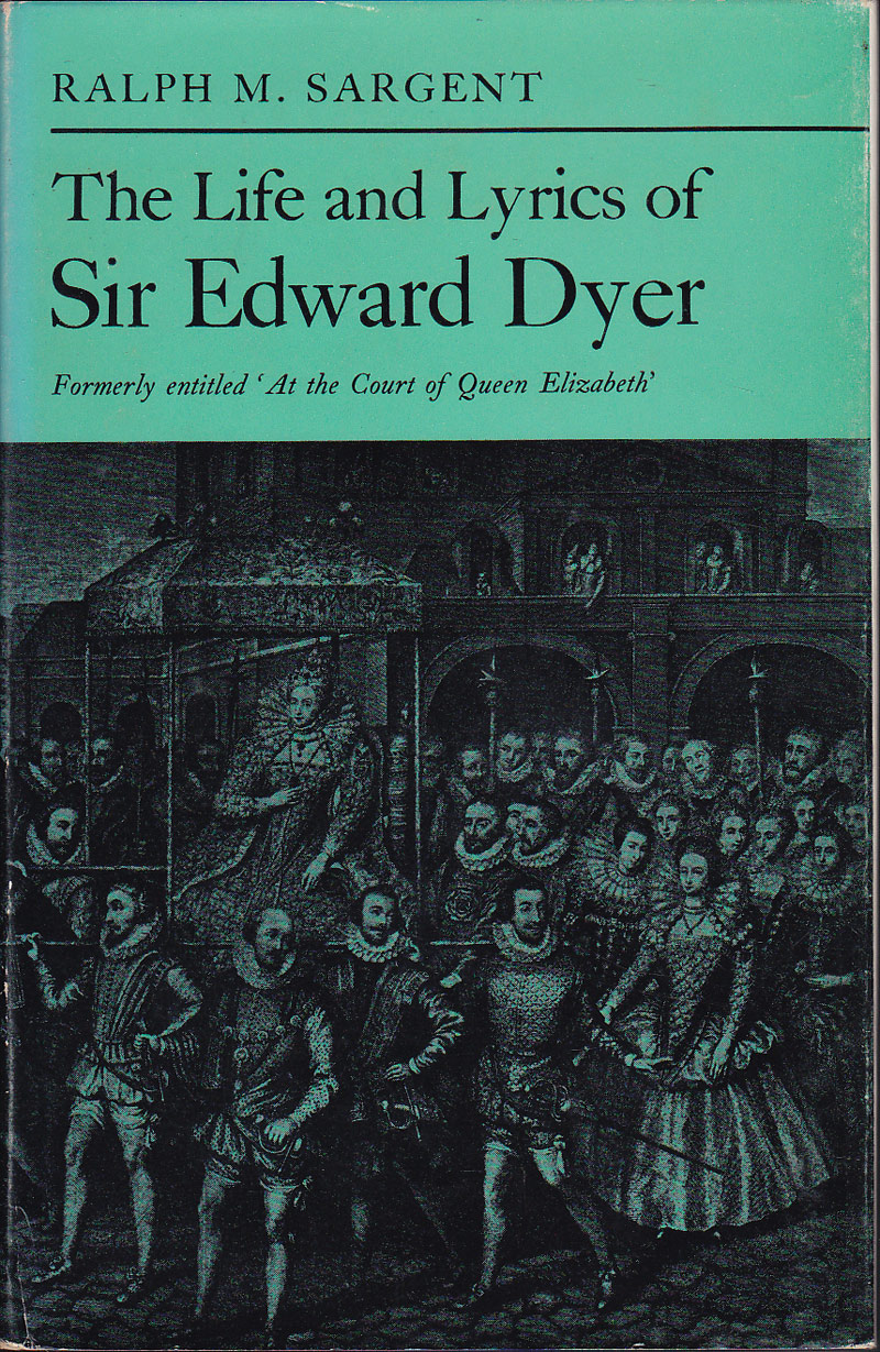 The Life and Lyrics of Sir Edward Dyer by Sargent, Ralph M.