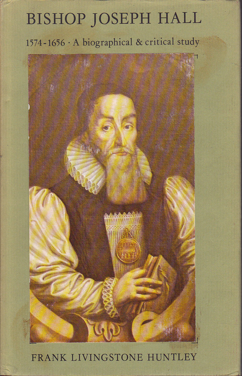 Bishop Joseph Hall, 1574-1656, a Biographical and Critical Study by Huntley, Frank Livingston