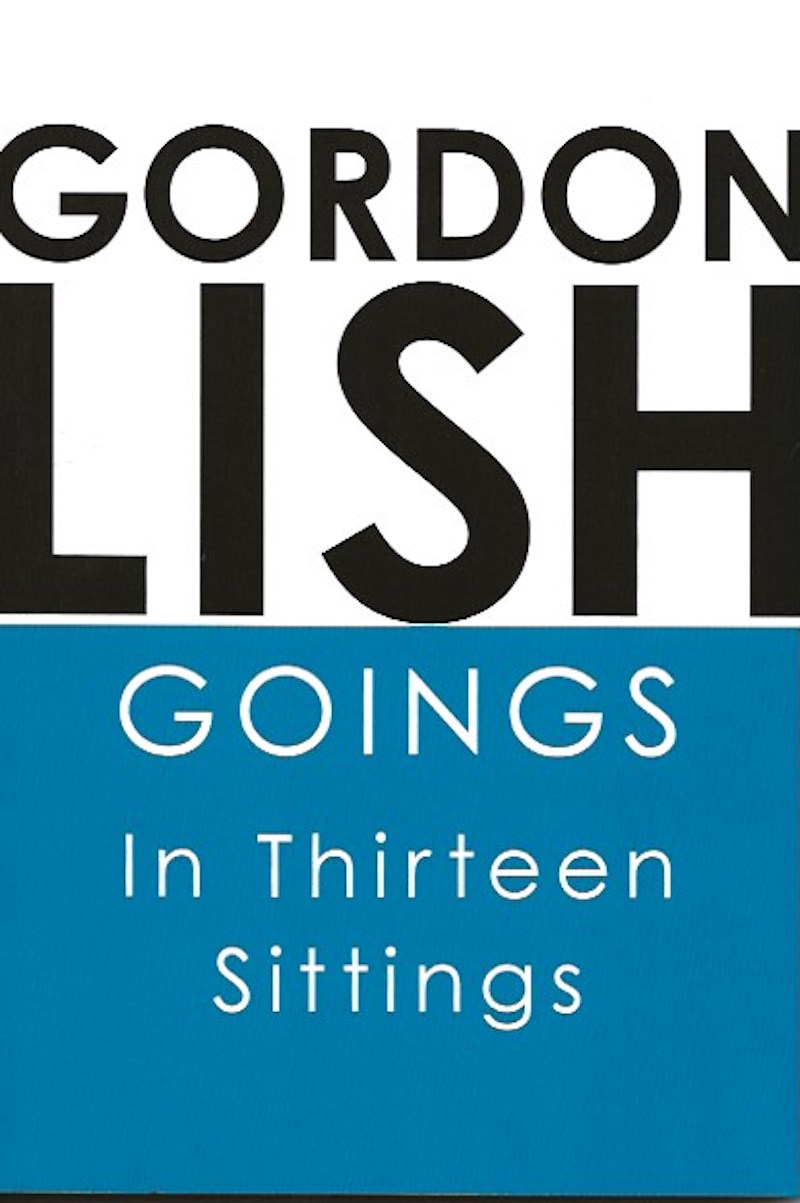 Goings in Thirteen Sittings by Lish, Gordon